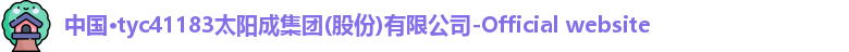 中国·tyc41183太阳成集团(股份)有限公司-Official website